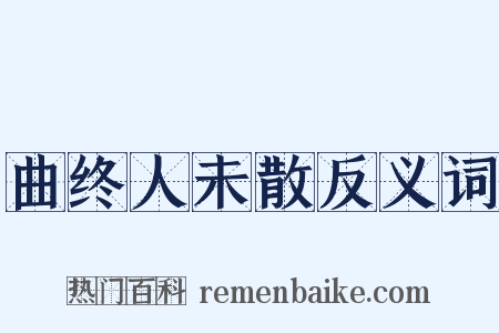 曲终人未散反义词是什么意思的图片